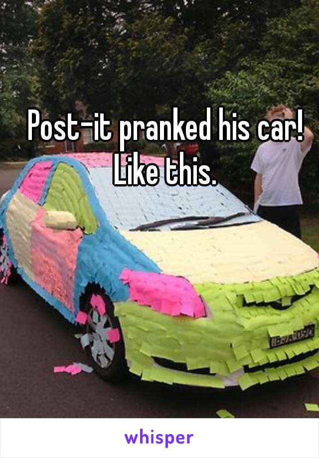 Post-it pranked his car!
Like this.