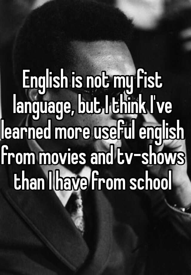 english-is-not-my-fist-language-but-i-think-i-ve-learned-more-useful