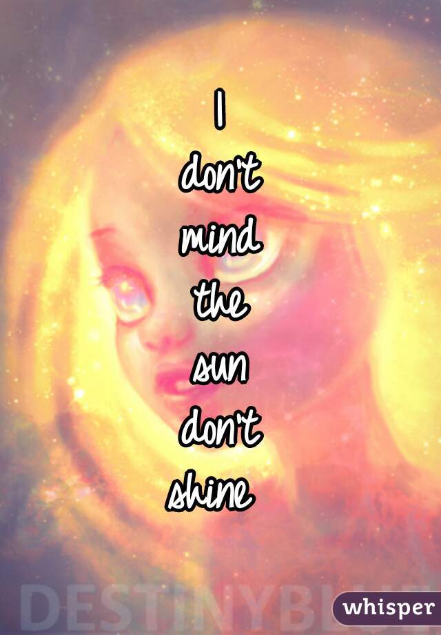 I
don't
mind
the
sun
don't
shine 