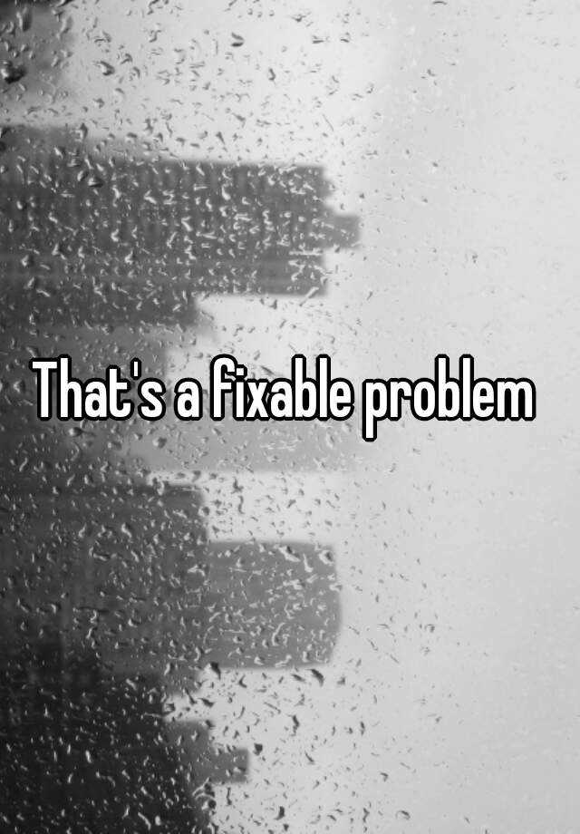 that-s-a-fixable-problem