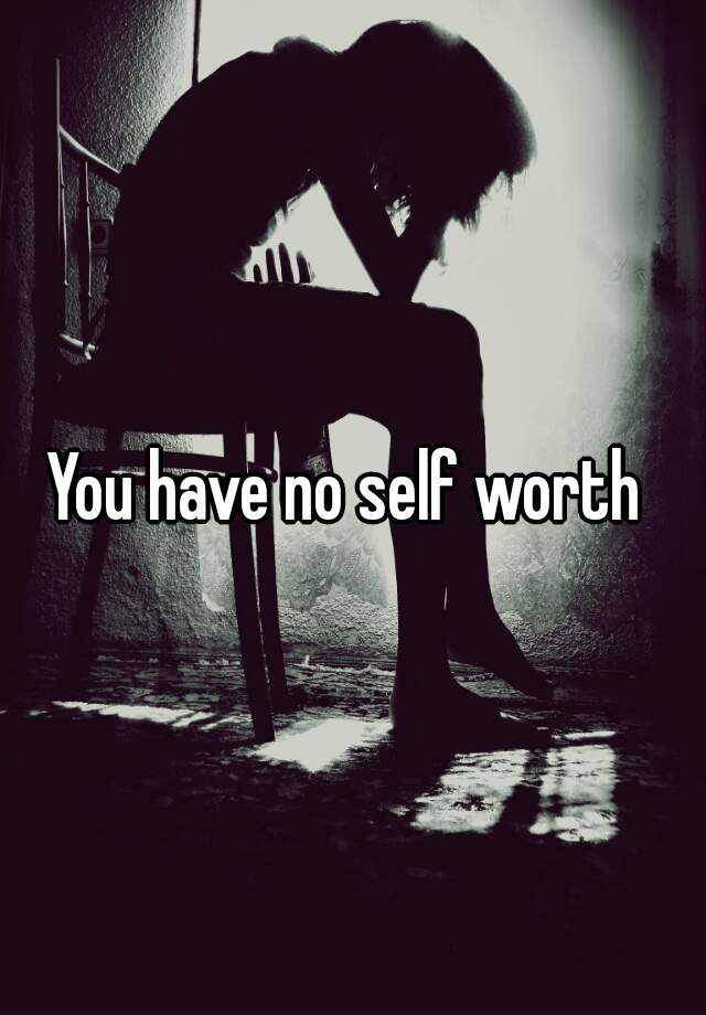 you-have-no-self-worth