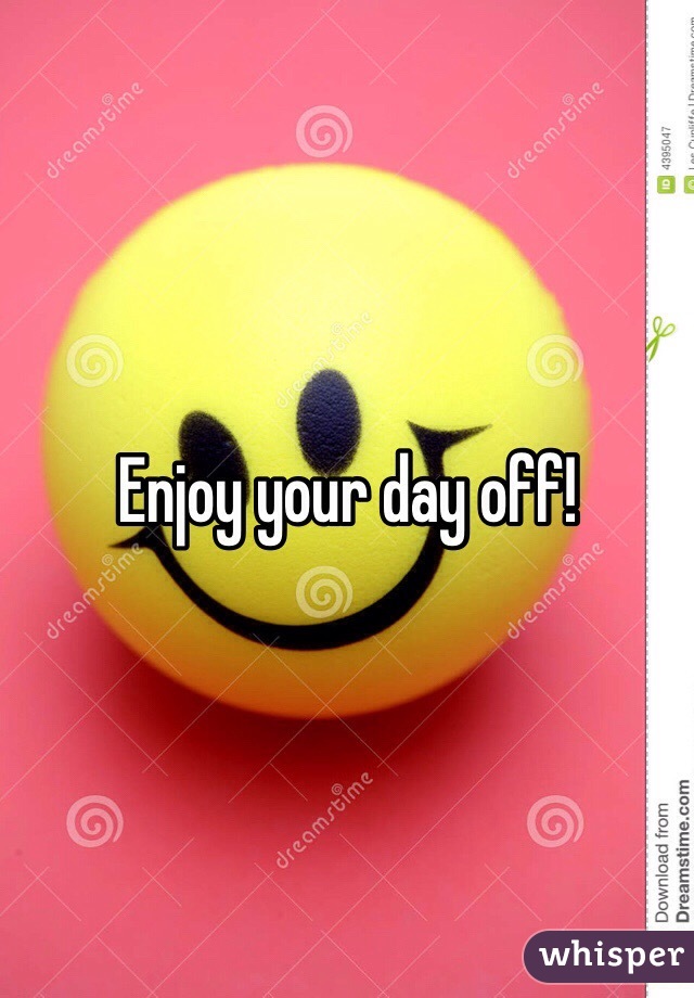 Enjoy your day off!