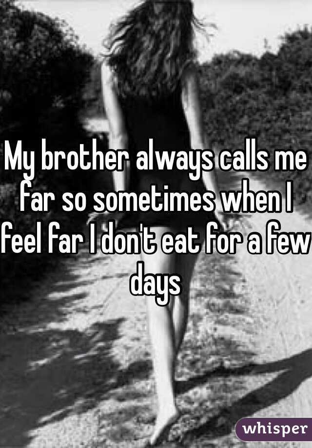 My Brother Always Calls Me Far So Sometimes When I Feel Far I Dont Eat