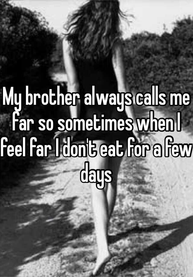 My Brother Always Calls Me Far So Sometimes When I Feel Far I Dont Eat For A Few Days 2931