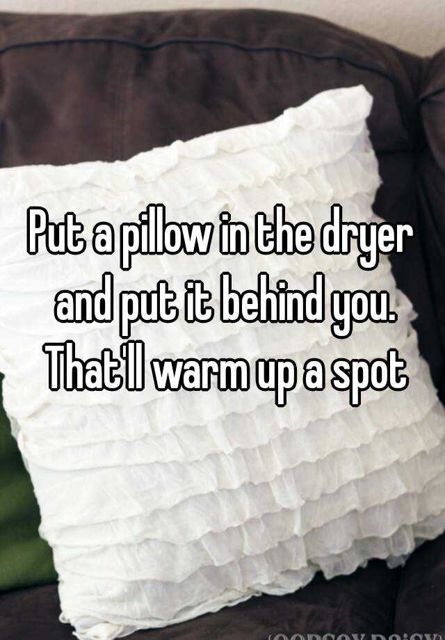 put-a-pillow-in-the-dryer-and-put-it-behind-you-that-ll-warm-up-a-spot