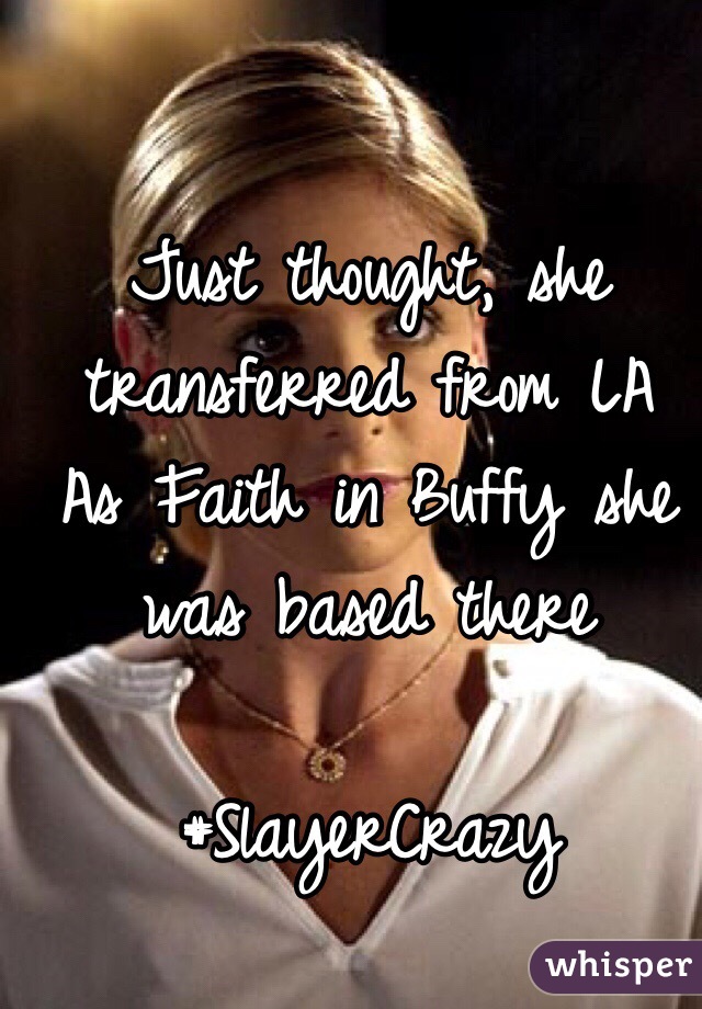 Just thought, she transferred from LA
As Faith in Buffy she was based there

#SlayerCrazy