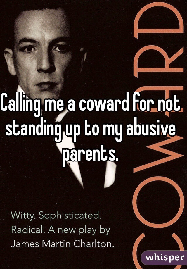 Calling me a coward for not standing up to my abusive parents.
