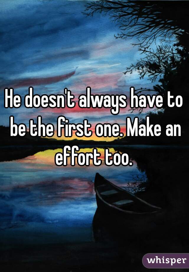 He doesn't always have to be the first one. Make an effort too. 
