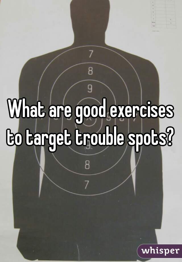 What are good exercises to target trouble spots? 