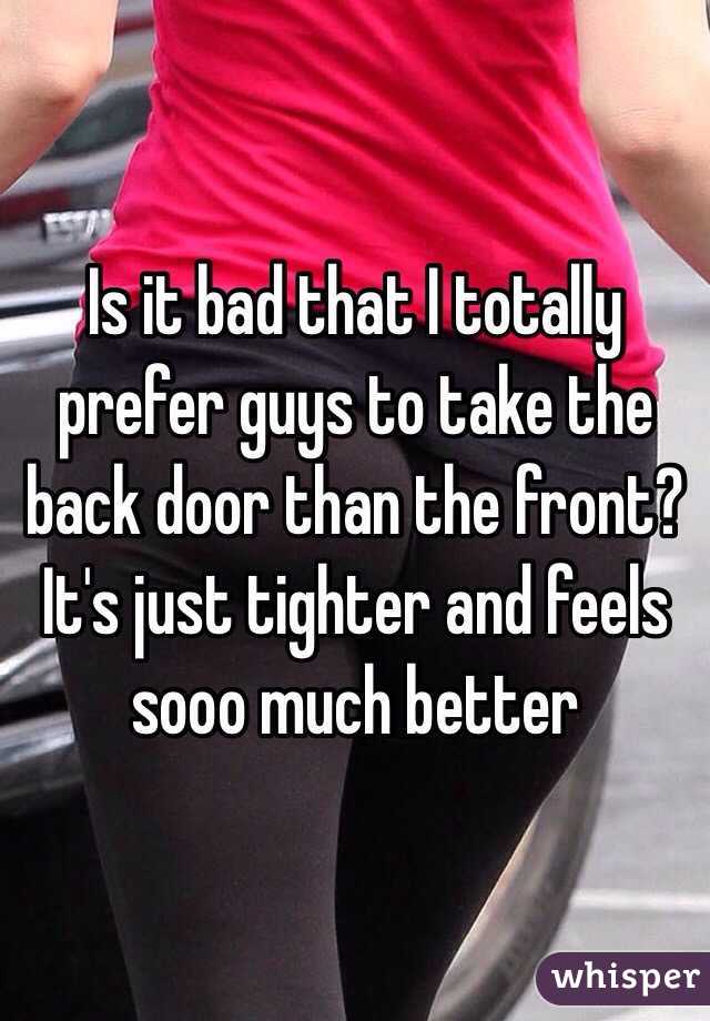 Is it bad that I totally prefer guys to take the back door than the front? It's just tighter and feels sooo much better 