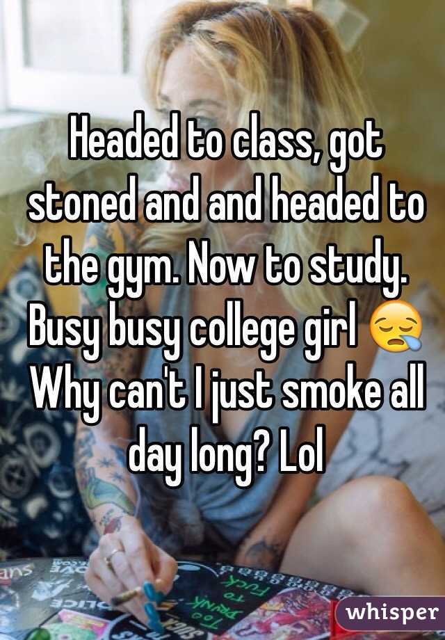 Headed to class, got stoned and and headed to the gym. Now to study. Busy busy college girl 😪
Why can't I just smoke all day long? Lol