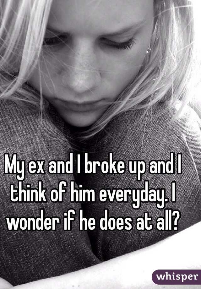 My ex and I broke up and I think of him everyday. I wonder if he does at all?