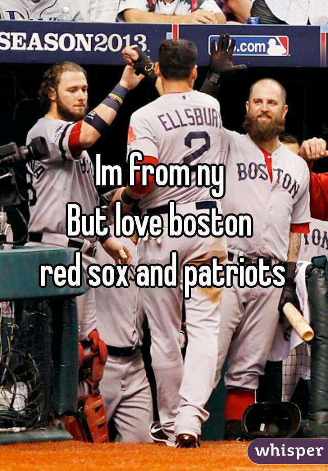 Im from ny 
But love boston 
red sox and patriots