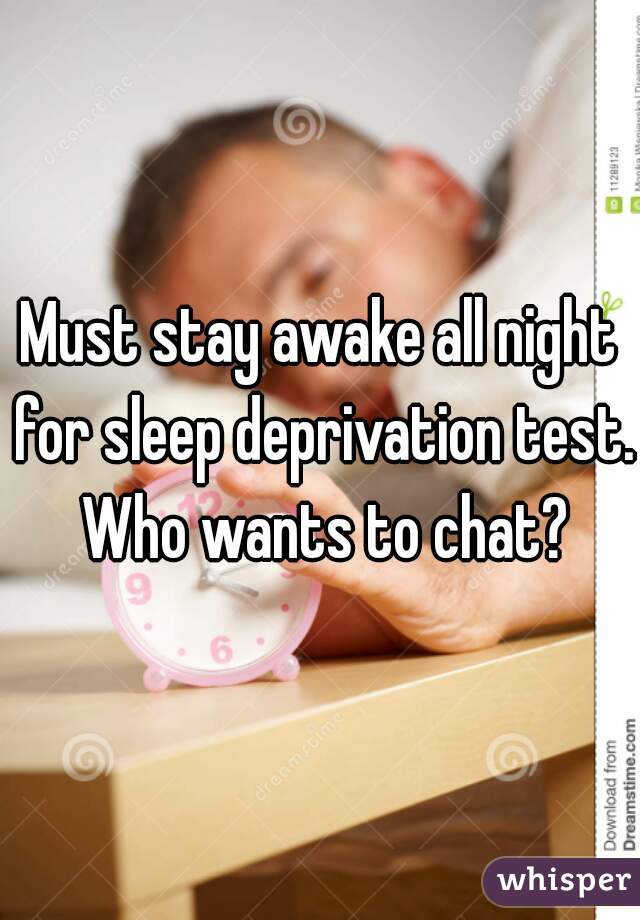 Must stay awake all night for sleep deprivation test. Who wants to chat?