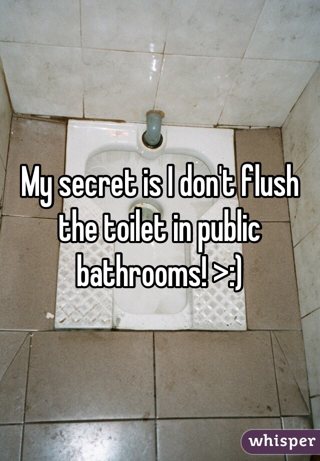 My secret is I don't flush the toilet in public bathrooms! >:)