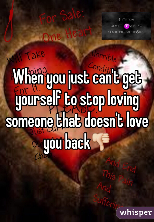 When you just can't get yourself to stop loving someone that doesn't love you back👎