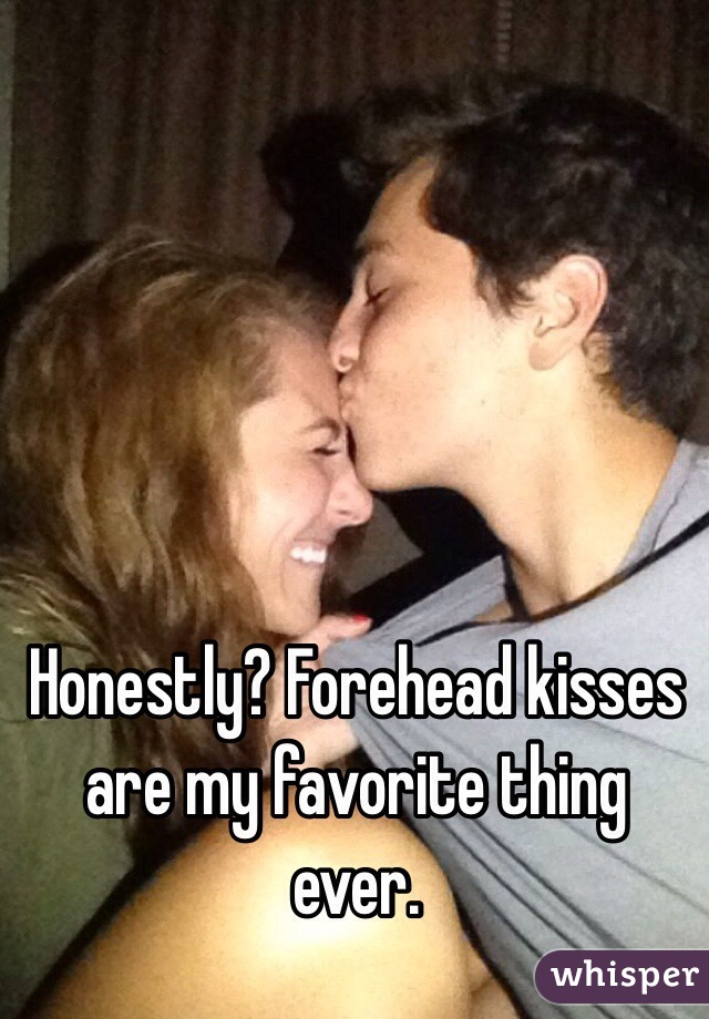 Honestly? Forehead kisses are my favorite thing ever. 