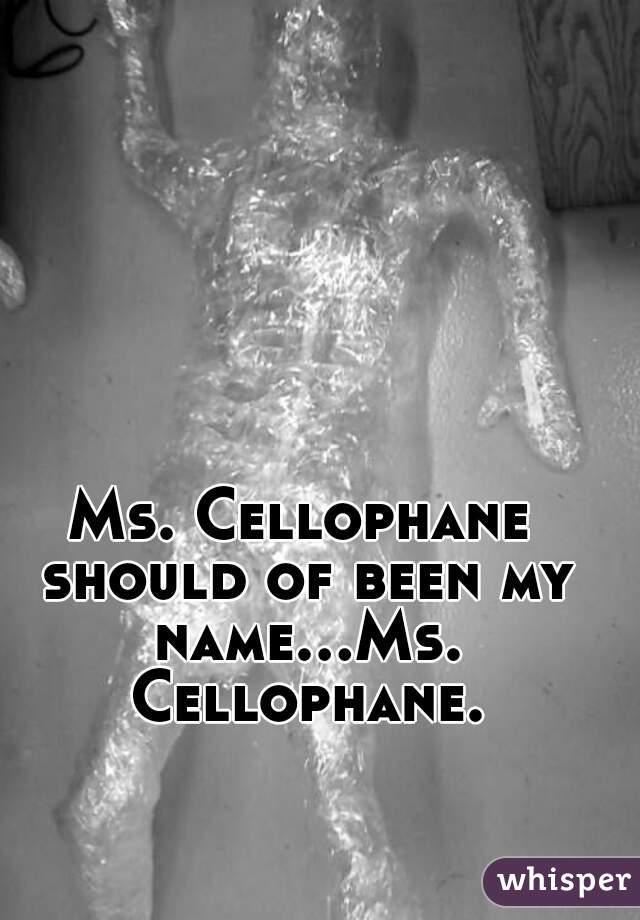Ms. Cellophane should of been my name...Ms. Cellophane.