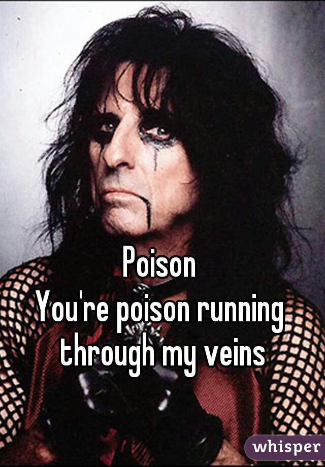 Poison
You're poison running through my veins