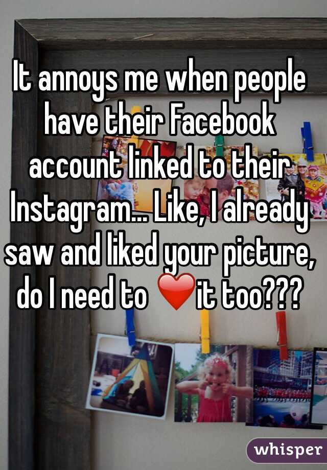 It annoys me when people have their Facebook account linked to their Instagram... Like, I already saw and liked your picture, do I need to ❤️it too???