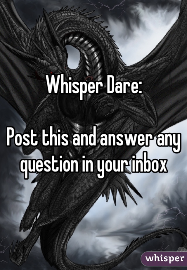Whisper Dare: 

Post this and answer any question in your inbox