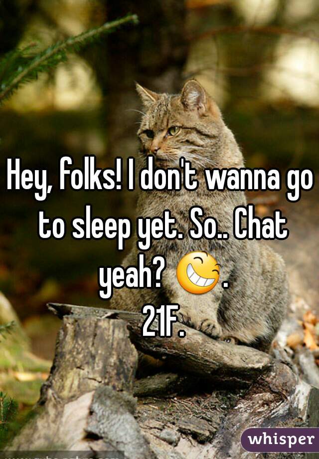 Hey, folks! I don't wanna go to sleep yet. So.. Chat yeah? 😆. 21F.