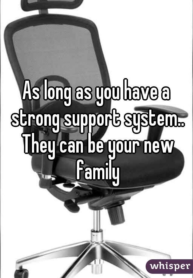 As long as you have a strong support system.. They can be your new family