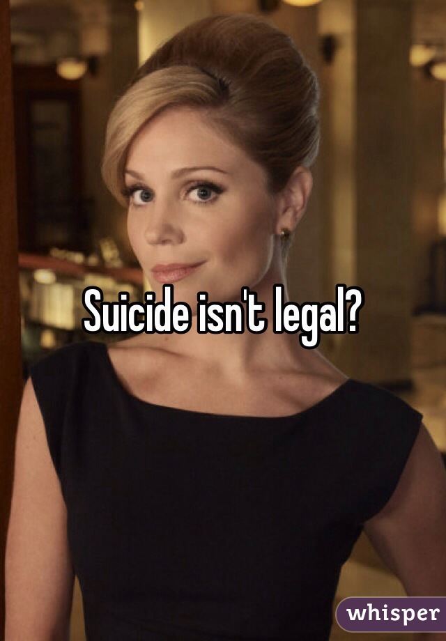 Suicide isn't legal? 