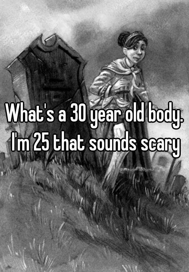 what-s-a-30-year-old-body-i-m-25-that-sounds-scary