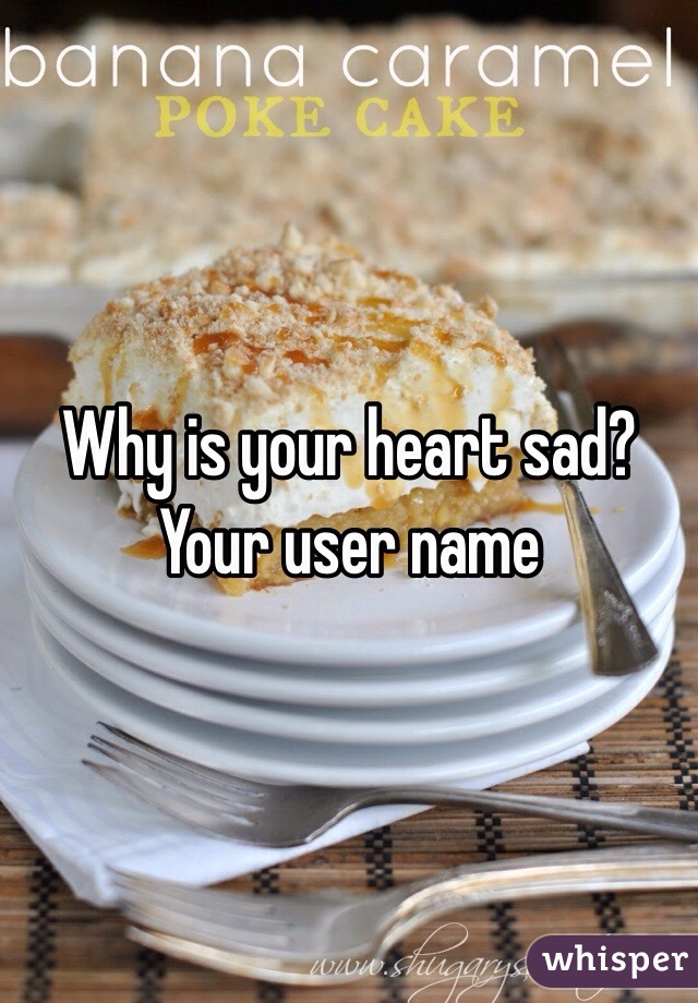Why is your heart sad? Your user name 