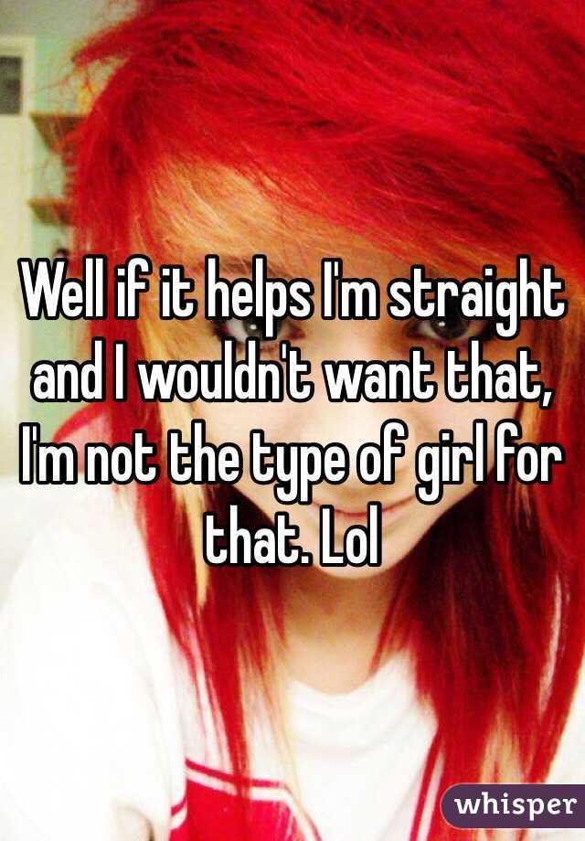 Well if it helps I'm straight and I wouldn't want that, I'm not the type of girl for that. Lol