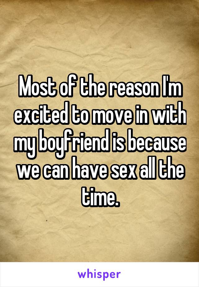 Most of the reason I'm excited to move in with my boyfriend is because we can have sex all the time.