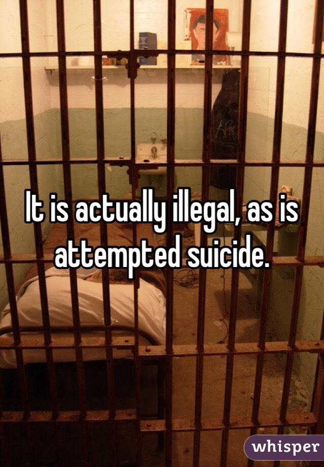 It is actually illegal, as is attempted suicide.