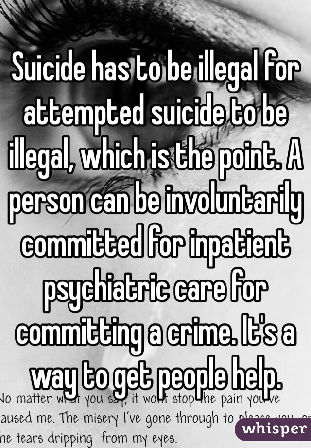 Suicide has to be illegal for attempted suicide to be illegal, which is the point. A person can be involuntarily committed for inpatient psychiatric care for committing a crime. It's a way to get people help. 