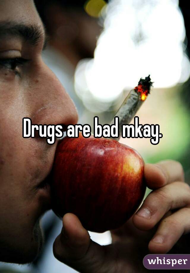 Drugs are bad mkay. 