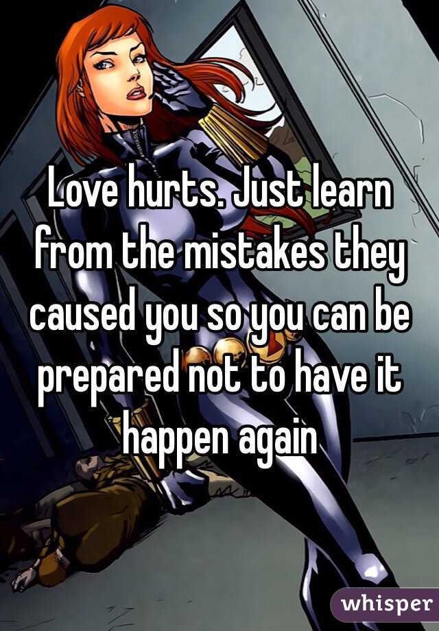 Love hurts. Just learn from the mistakes they caused you so you can be prepared not to have it happen again