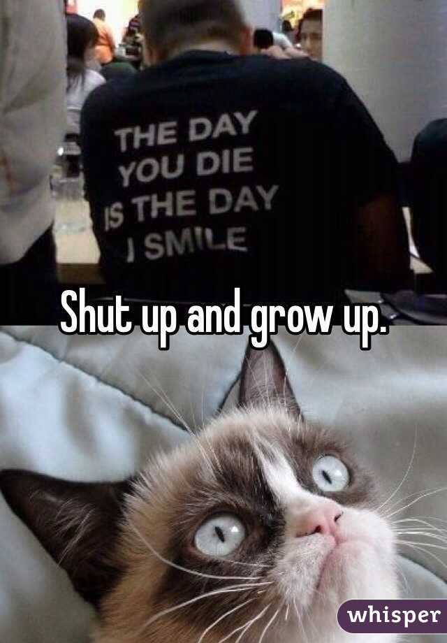 Shut up and grow up. 