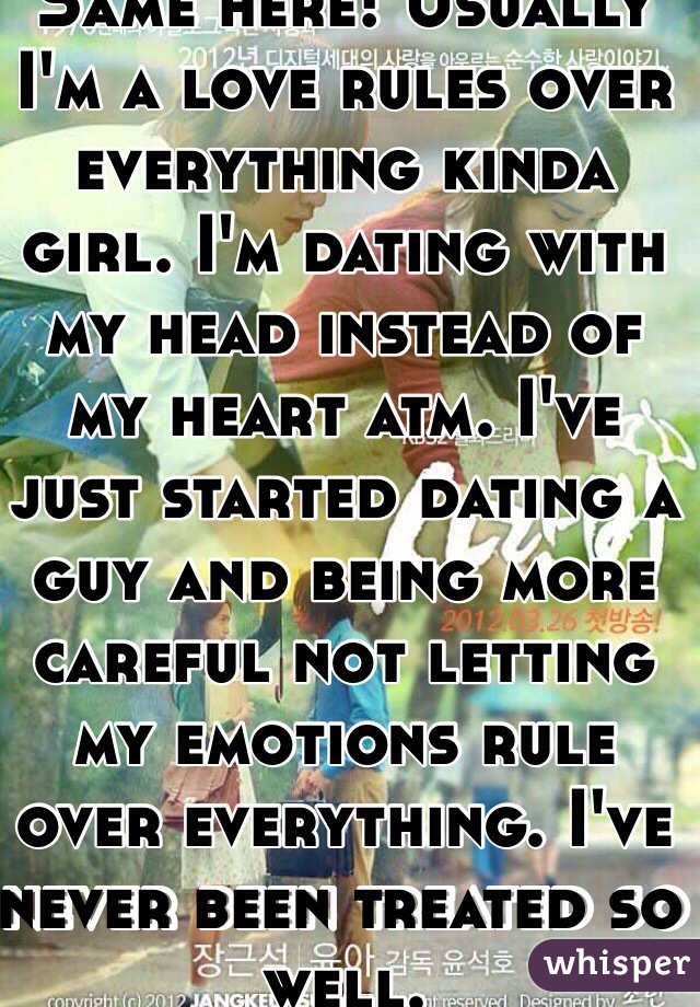 Same here! Usually I'm a love rules over everything kinda girl. I'm dating with my head instead of my heart atm. I've just started dating a guy and being more careful not letting my emotions rule over everything. I've never been treated so well. 