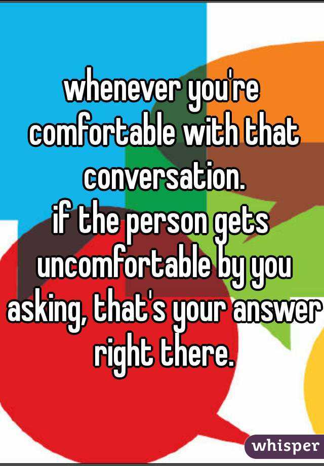 whenever you're comfortable with that conversation.
if the person gets uncomfortable by you asking, that's your answer right there.