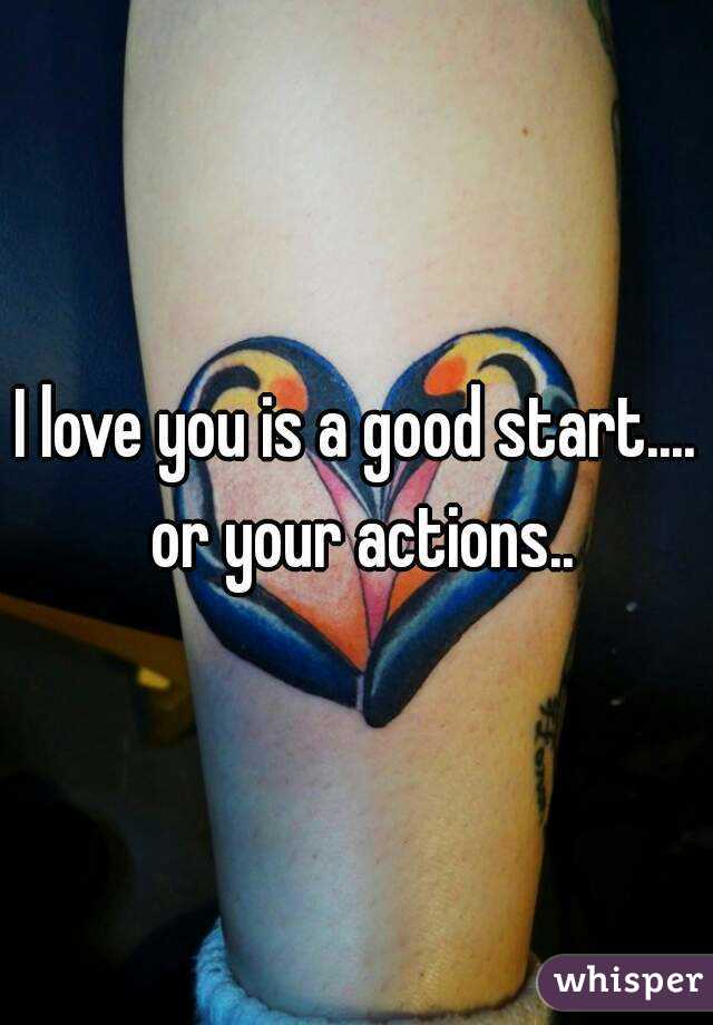 I love you is a good start.... or your actions..