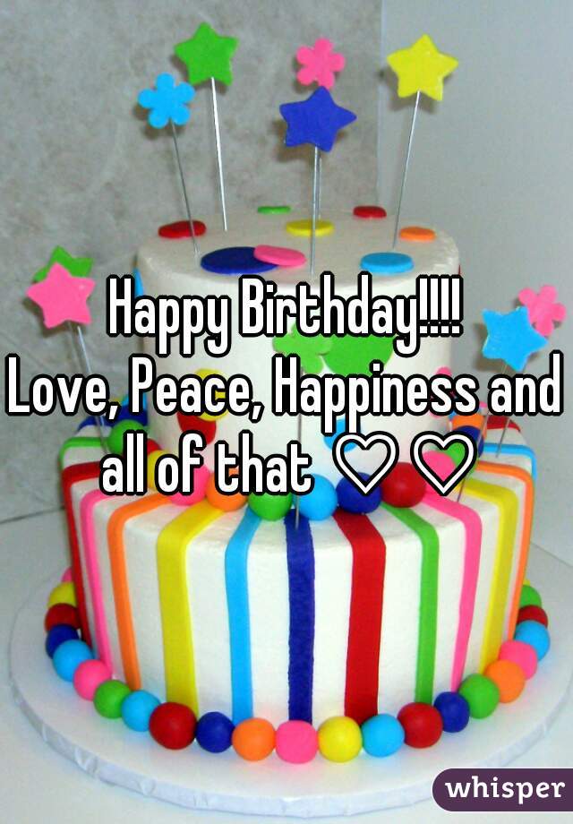 Happy Birthday!!!!
Love, Peace, Happiness and all of that ♡♡