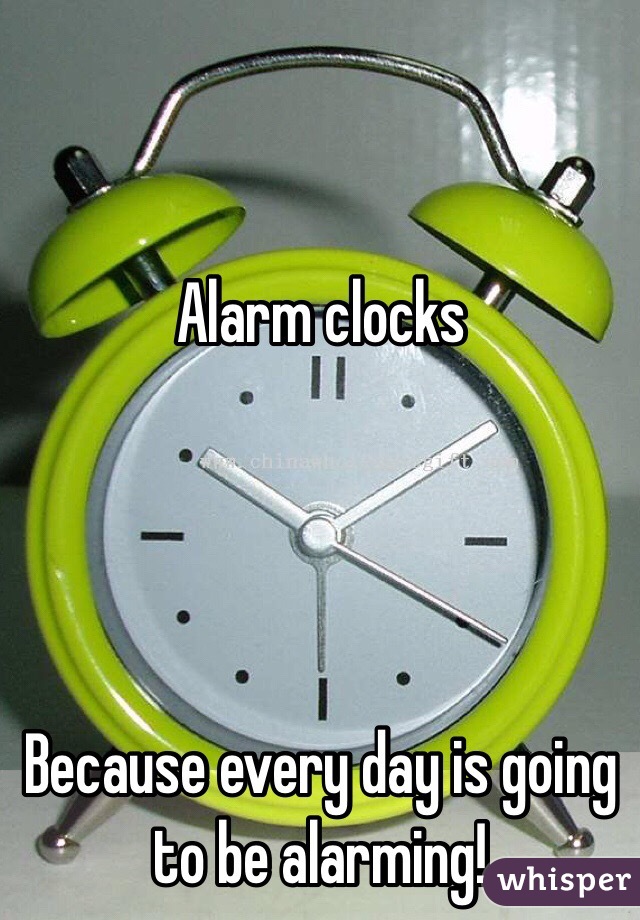 Alarm clocks




Because every day is going to be alarming!