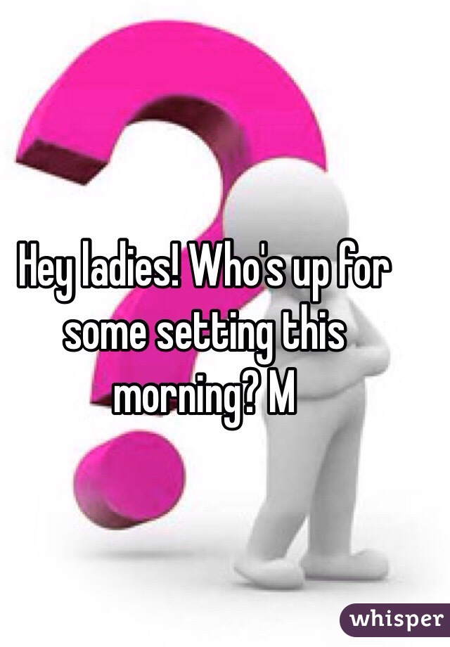 Hey ladies! Who's up for some setting this morning? M