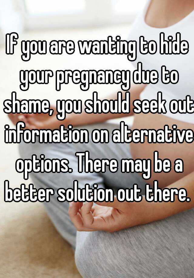 If You Are Wanting To Hide Your Pregnancy Due To Shame You Should Seek Out Information On 