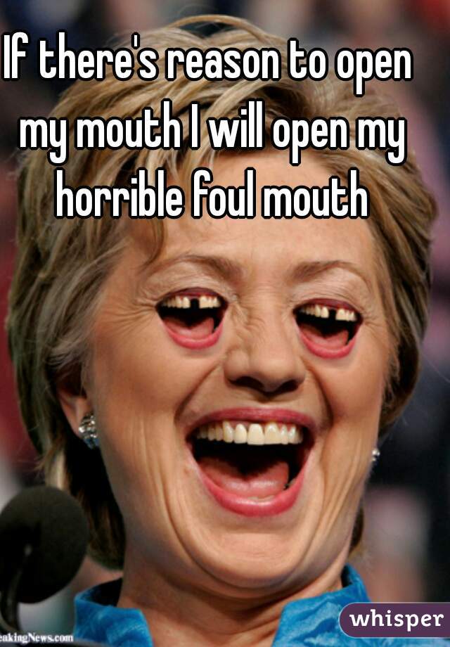 If there's reason to open my mouth I will open my horrible foul mouth