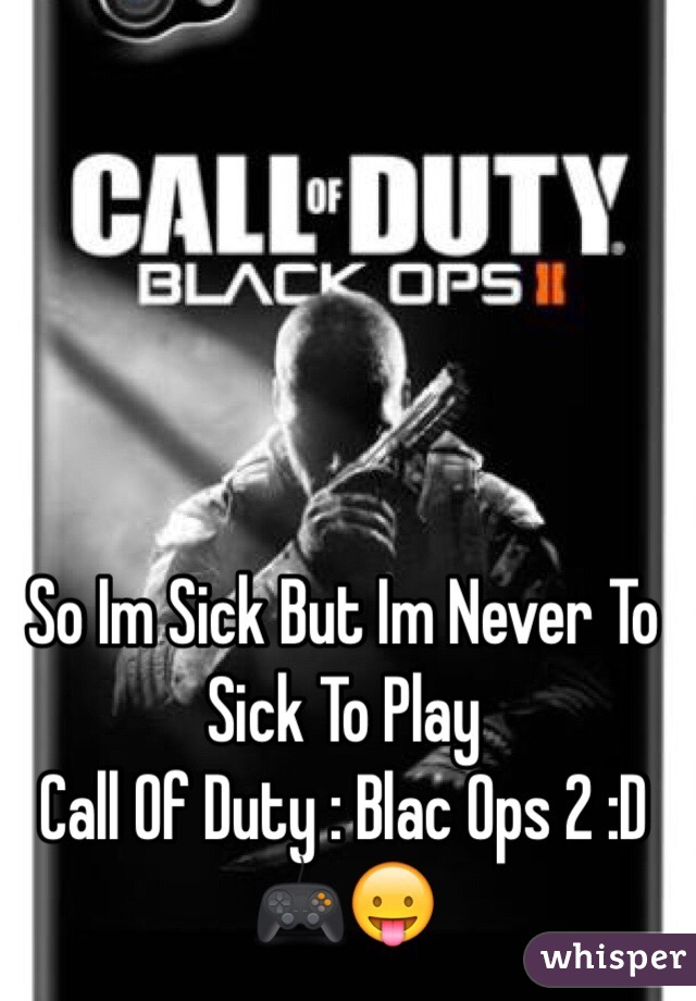 So Im Sick But Im Never To Sick To Play 
Call Of Duty : Blac Ops 2 :D 🎮😛
