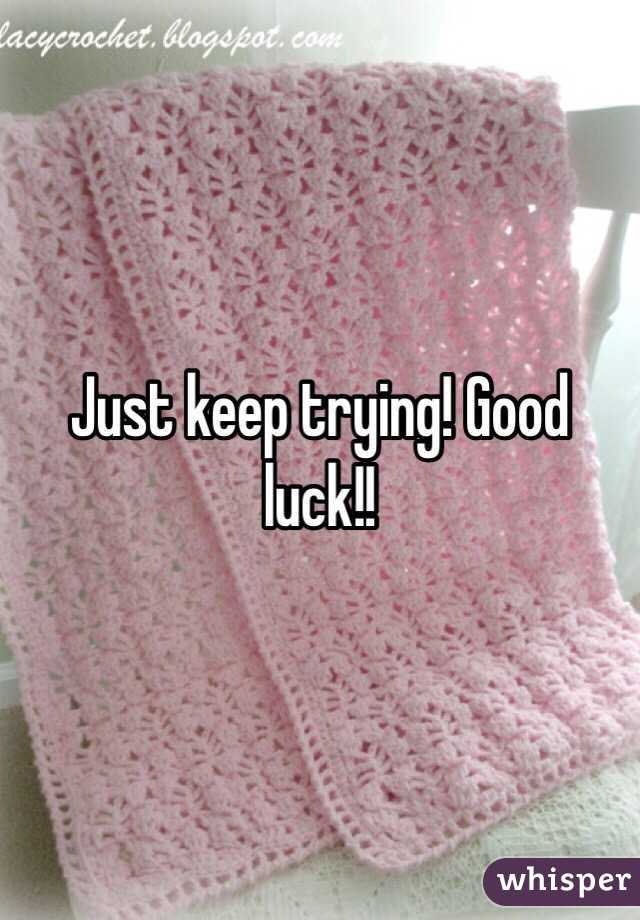 Just keep trying! Good luck!! 