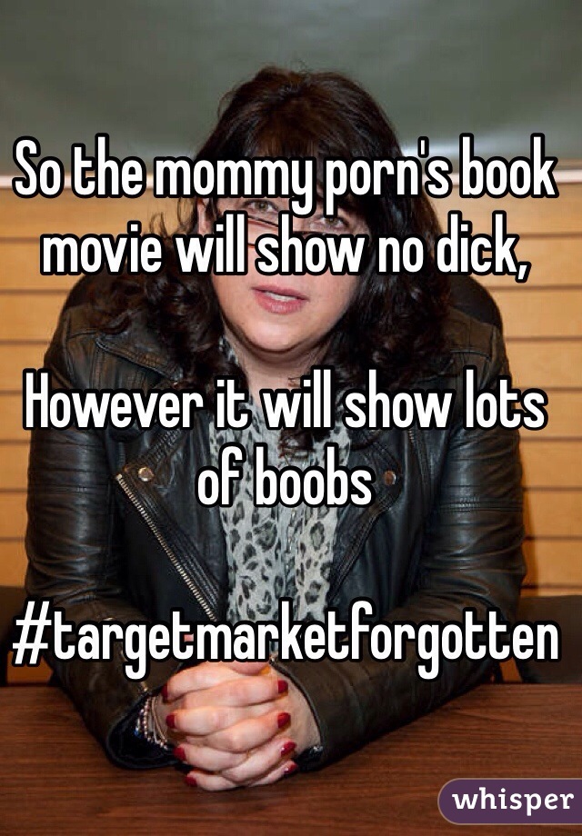 So the mommy porn's book movie will show no dick, 

However it will show lots of boobs 

#targetmarketforgotten 