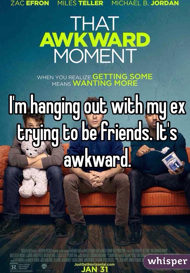 I'm hanging out with my ex trying to be friends. It's awkward. 