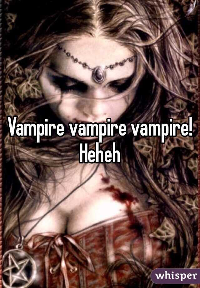 Vampire vampire vampire! Heheh